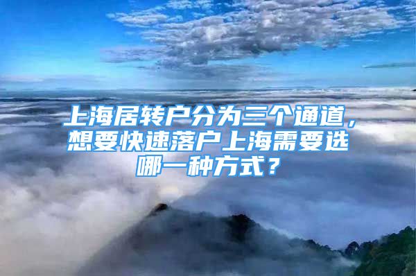 上海居轉(zhuǎn)戶分為三個(gè)通道，想要快速落戶上海需要選哪一種方式？