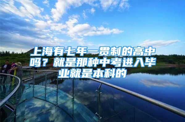 上海有七年一貫制的高中嗎？就是那種中考進(jìn)入畢業(yè)就是本科的