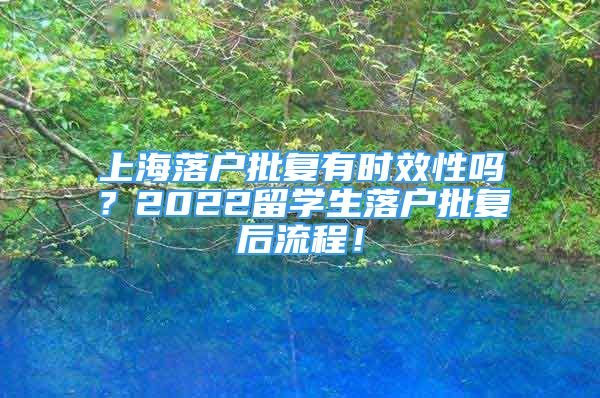 上海落戶批復(fù)有時效性嗎？2022留學(xué)生落戶批復(fù)后流程！