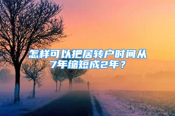 怎樣可以把居轉(zhuǎn)戶時(shí)間從7年縮短成2年？