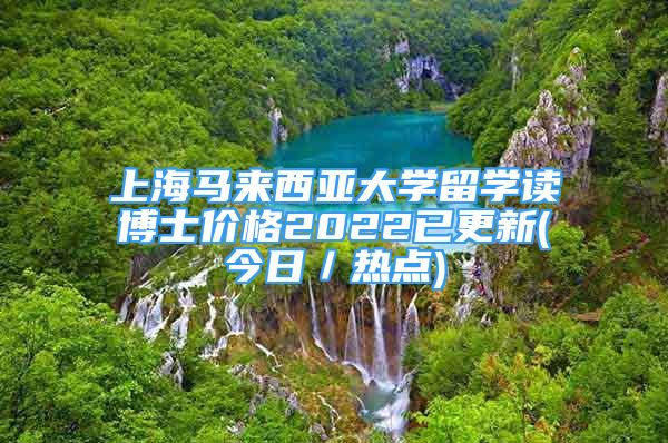 上海馬來西亞大學留學讀博士價格2022已更新(今日／熱點)