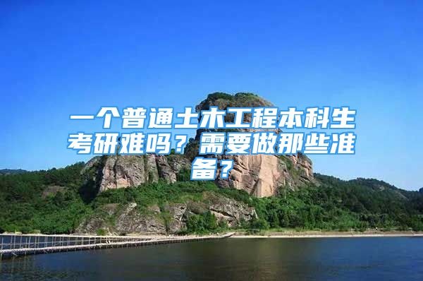 一個(gè)普通土木工程本科生考研難嗎？需要做那些準(zhǔn)備？