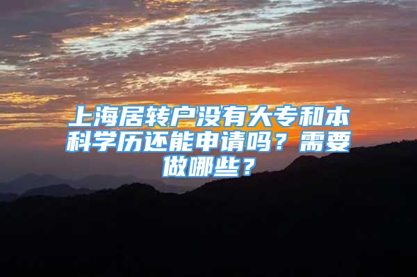 上海居轉(zhuǎn)戶沒有大專和本科學(xué)歷還能申請(qǐng)嗎？需要做哪些？