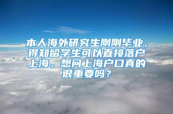 本人海外研究生剛剛畢業(yè)，得知留學生可以直接落戶上海。想問上海戶口真的很重要嗎？