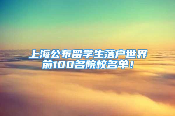 上海公布留學(xué)生落戶世界前100名院校名單！