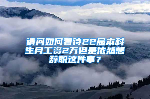 請問如何看待22屆本科生月工資2萬但是依然想辭職這件事？