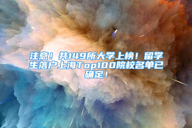 注意！共149所大學(xué)上榜！留學(xué)生落戶上海Top100院校名單已確定！