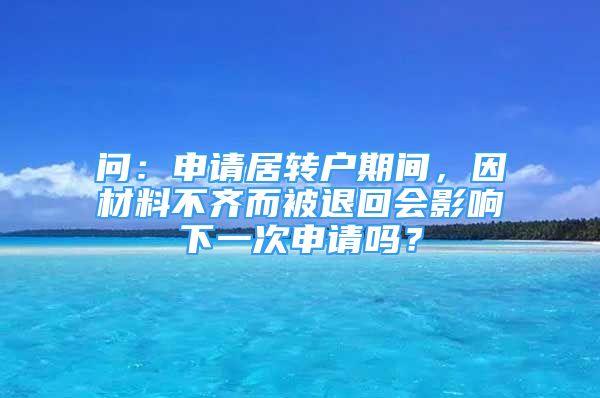 問：申請居轉(zhuǎn)戶期間，因材料不齊而被退回會(huì)影響下一次申請嗎？