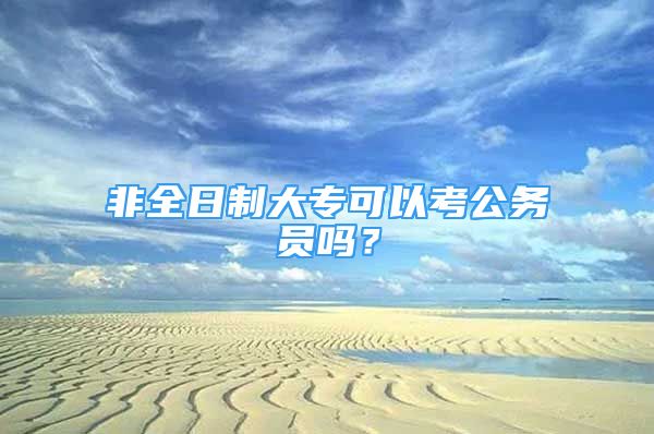 非全日制大專可以考公務(wù)員嗎？