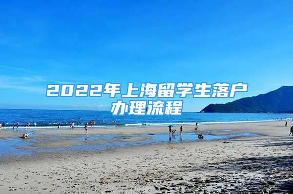 2022年上海留學(xué)生落戶辦理流程