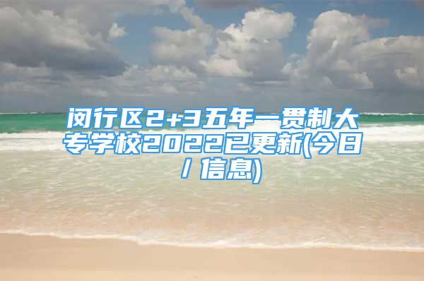 閔行區(qū)2+3五年一貫制大專學(xué)校2022已更新(今日／信息)