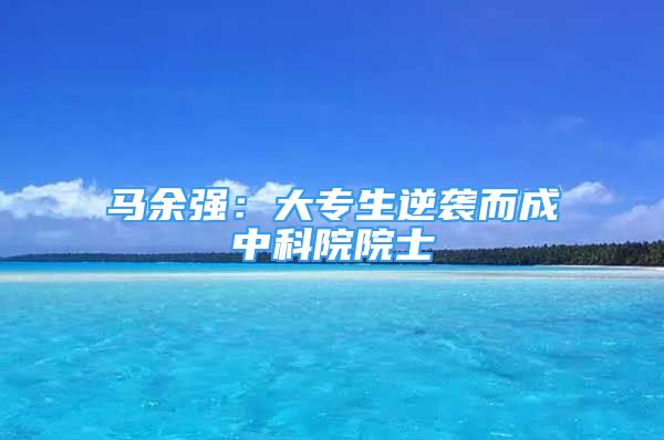 馬余強(qiáng)：大專生逆襲而成中科院院士