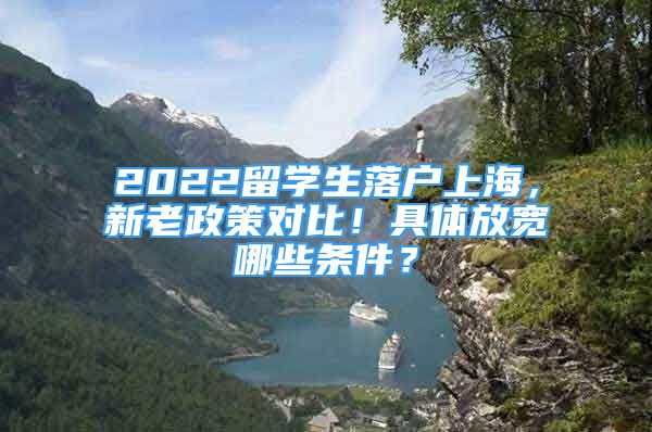 2022留學(xué)生落戶上海，新老政策對比！具體放寬哪些條件？