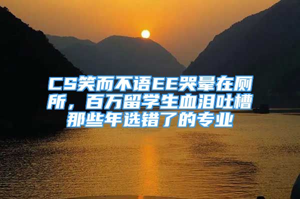 CS笑而不語EE哭暈在廁所，百萬留學生血淚吐槽那些年選錯了的專業(yè)