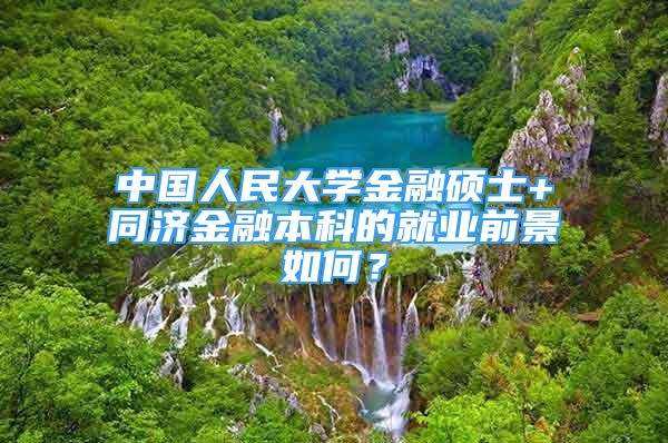 中國人民大學(xué)金融碩士+同濟(jì)金融本科的就業(yè)前景如何？