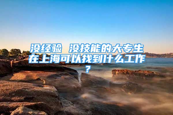 沒經(jīng)驗 沒技能的大專生在上?？梢哉业绞裁垂ぷ?？