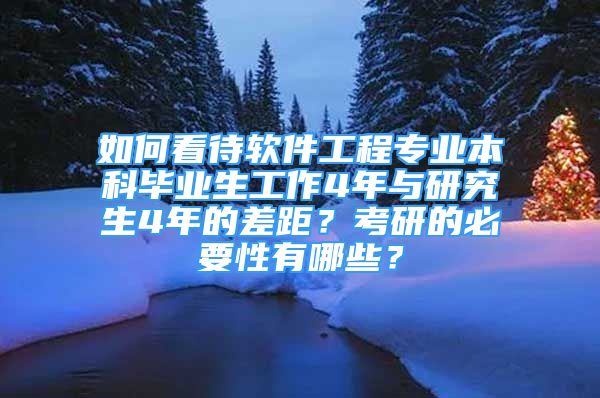 如何看待軟件工程專業(yè)本科畢業(yè)生工作4年與研究生4年的差距？考研的必要性有哪些？