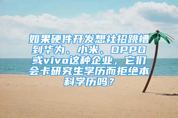 如果硬件開發(fā)想社招跳槽到華為、小米、OPPO或vivo這種企業(yè)，它們會卡研究生學歷而拒絕本科學歷嗎？