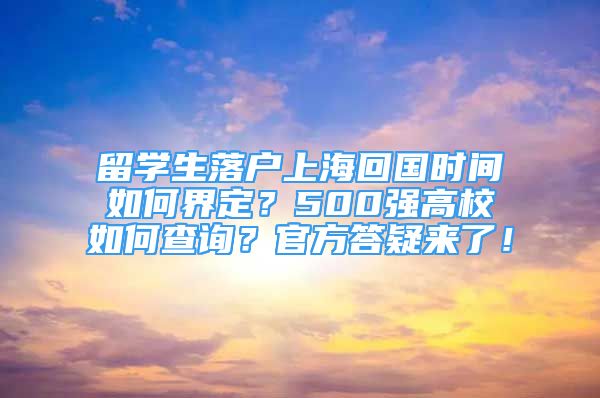 留學(xué)生落戶上海回國時間如何界定？500強高校如何查詢？官方答疑來了！