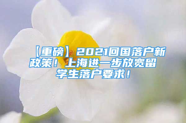 【重磅】2021回國落戶新政策！上海進(jìn)一步放寬留學(xué)生落戶要求！