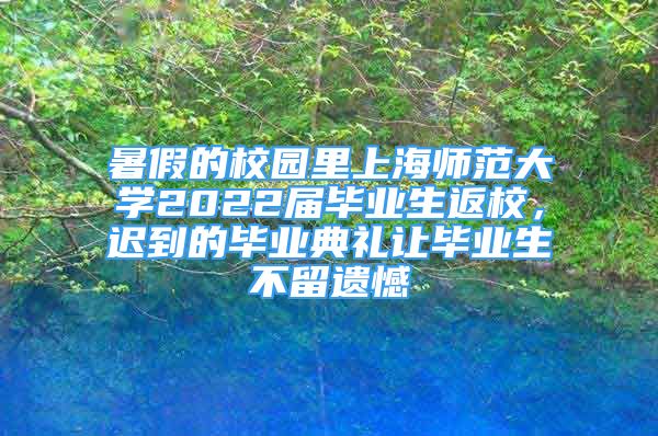 暑假的校園里上海師范大學2022屆畢業(yè)生返校，遲到的畢業(yè)典禮讓畢業(yè)生不留遺憾