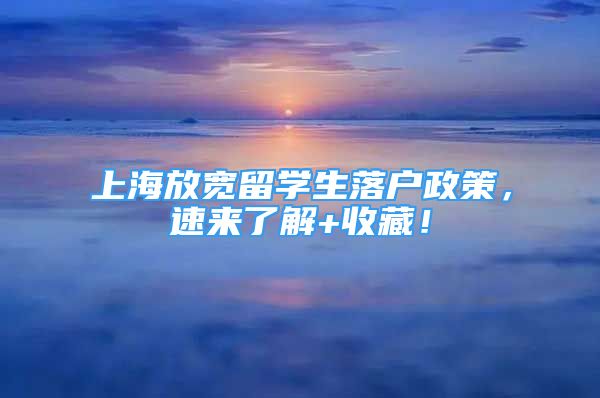 上海放寬留學(xué)生落戶政策，速來了解+收藏！