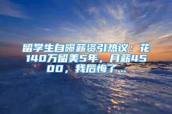 留學生自曝薪資引熱議：花140萬留美5年，月薪4500，我后悔了...