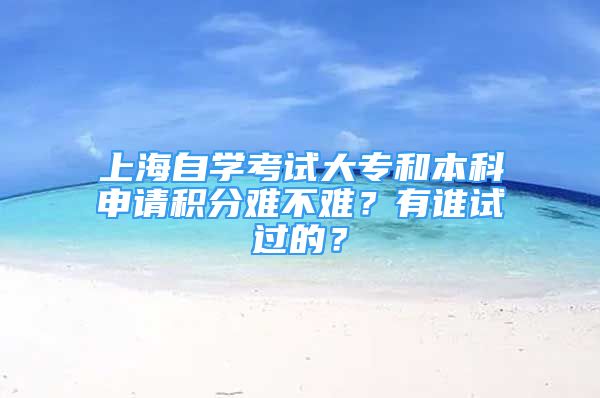 上海自學考試大專和本科申請積分難不難？有誰試過的？