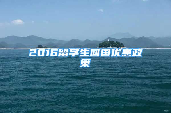 2016留學(xué)生回國優(yōu)惠政策