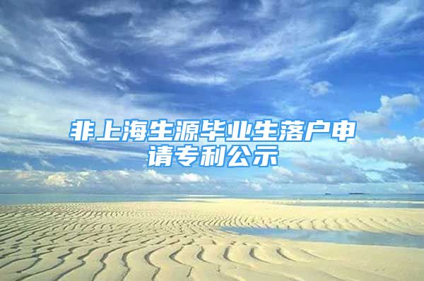 非上海生源畢業(yè)生落戶申請(qǐng)專利公示