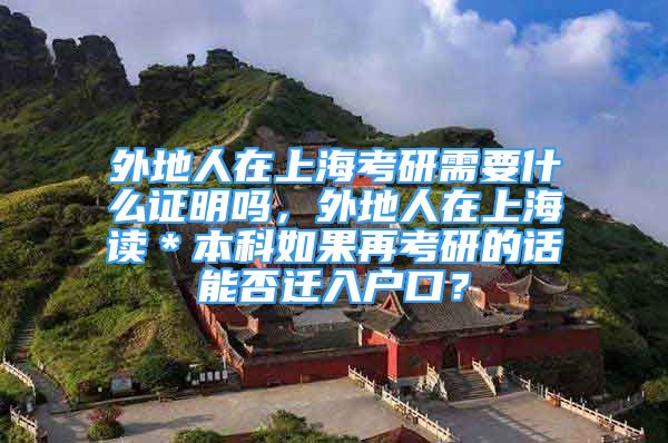 外地人在上海考研需要什么證明嗎，外地人在上海讀＊本科如果再考研的話能否遷入戶口？