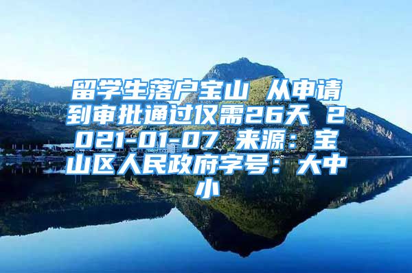 留學(xué)生落戶寶山 從申請到審批通過僅需26天 2021-01-07 來源：寶山區(qū)人民政府字號：大中小