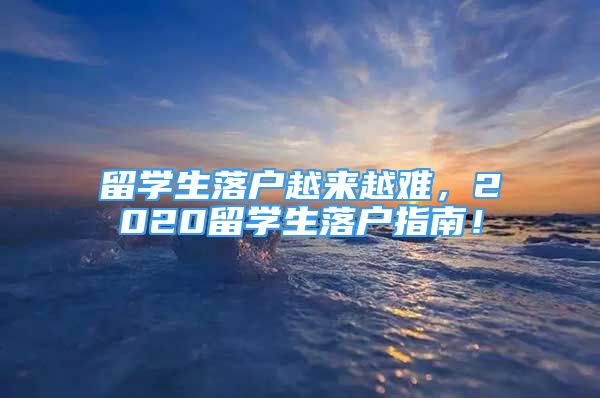 留學生落戶越來越難，2020留學生落戶指南！