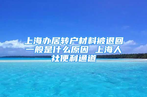 上海辦居轉戶材料被退回一般是什么原因 上海人社便利通道