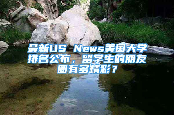 最新US News美國大學(xué)排名公布，留學(xué)生的朋友圈有多精彩？