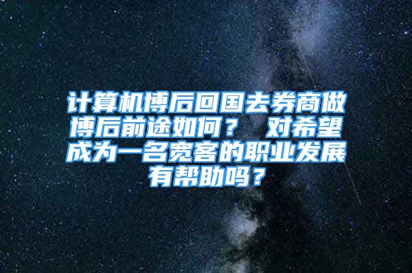 計算機博后回國去券商做博后前途如何？ 對希望成為一名寬客的職業(yè)發(fā)展有幫助嗎？