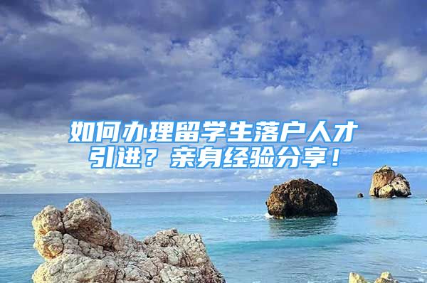 如何辦理留學(xué)生落戶人才引進(jìn)？親身經(jīng)驗(yàn)分享！