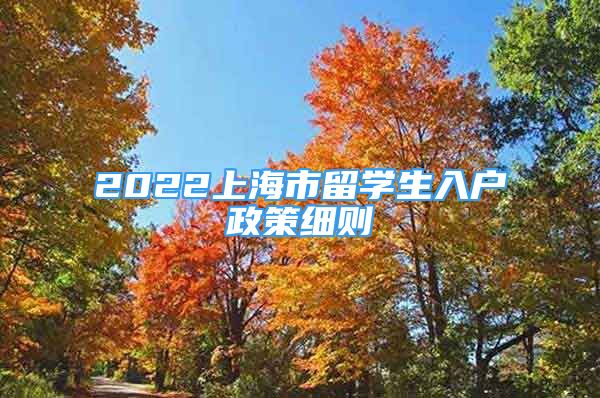 2022上海市留學(xué)生入戶政策細(xì)則