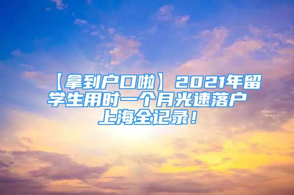 【拿到戶口啦】2021年留學(xué)生用時(shí)一個(gè)月光速落戶上海全記錄！