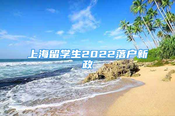 上海留學(xué)生2022落戶新政