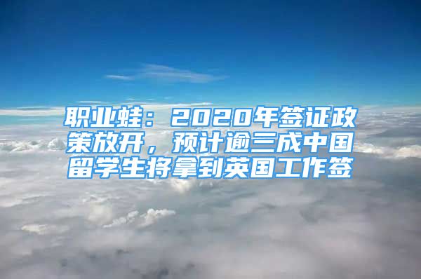 職業(yè)蛙：2020年簽證政策放開，預(yù)計(jì)逾三成中國留學(xué)生將拿到英國工作簽