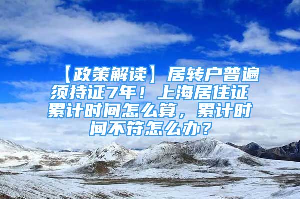 【政策解讀】居轉(zhuǎn)戶普遍須持證7年！上海居住證累計時間怎么算，累計時間不符怎么辦？