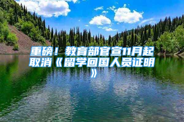 重磅！教育部官宣11月起取消《留學(xué)回國(guó)人員證明》