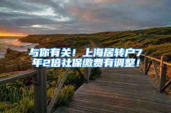 與你有關(guān)！上海居轉(zhuǎn)戶7年2倍社保繳費(fèi)有調(diào)整！