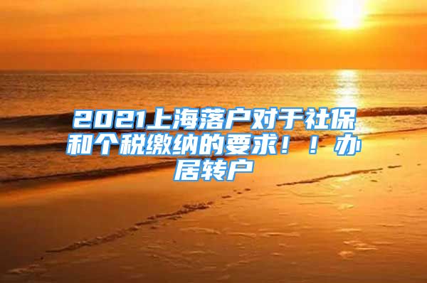 2021上海落戶對(duì)于社保和個(gè)稅繳納的要求?。∞k居轉(zhuǎn)戶