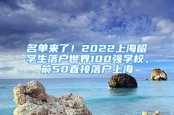 名單來了！2022上海留學(xué)生落戶世界100強(qiáng)學(xué)校，前50直接落戶上海