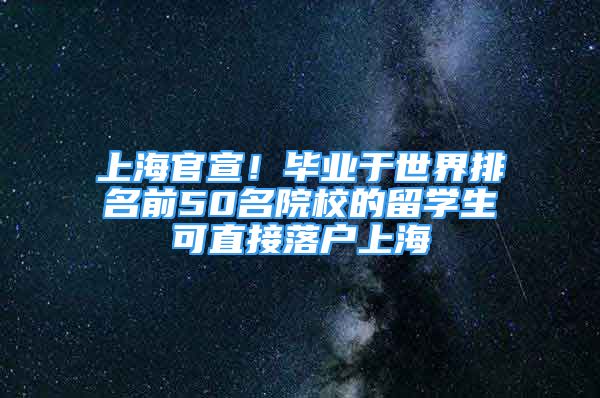 上海官宣！畢業(yè)于世界排名前50名院校的留學(xué)生可直接落戶上海