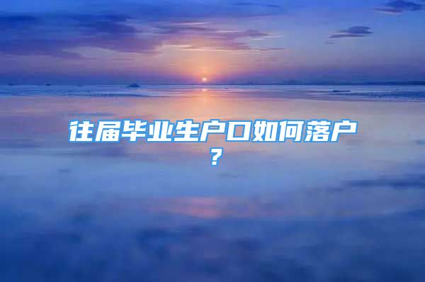 往屆畢業(yè)生戶口如何落戶？