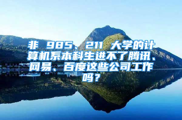 非 985、211 大學(xué)的計(jì)算機(jī)系本科生進(jìn)不了騰訊、網(wǎng)易、百度這些公司工作嗎？