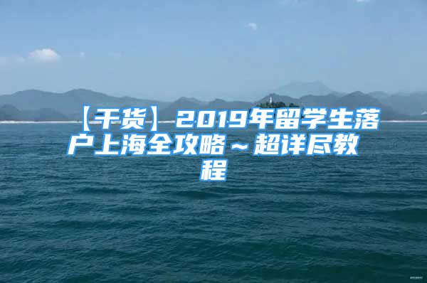 【干貨】2019年留學(xué)生落戶上海全攻略～超詳盡教程